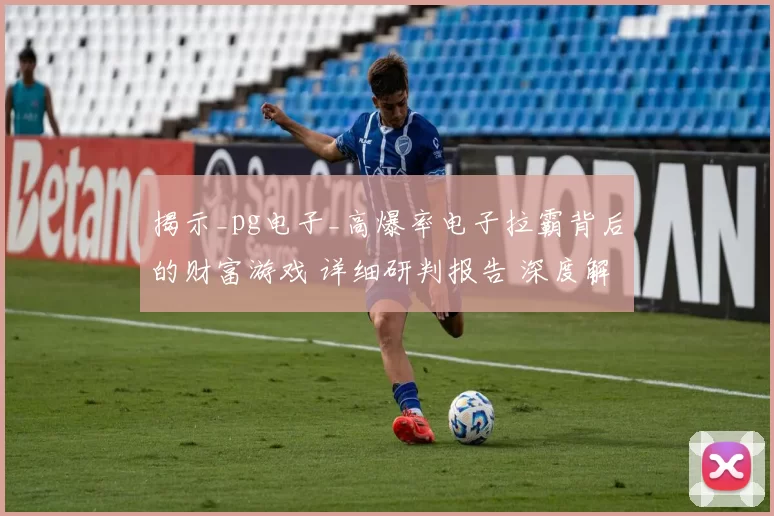 揭示_pg电子_高爆率电子拉霸背后的财富游戏 详细研判报告 深度解析 深度解析