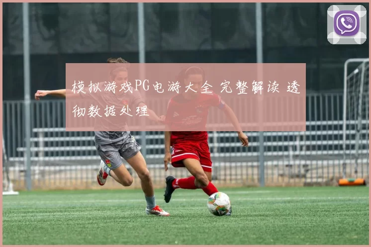 模拟游戏PG电游大全 完整解读 透彻数据处理