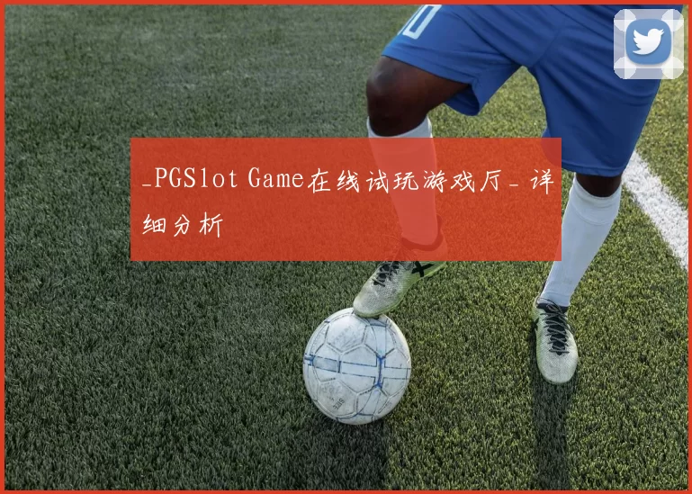 _PGSlot Game在线试玩游戏厅_ 详细分析