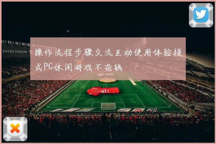 操作流程步骤交流互动使用体验模式PG休闲游戏不花钱