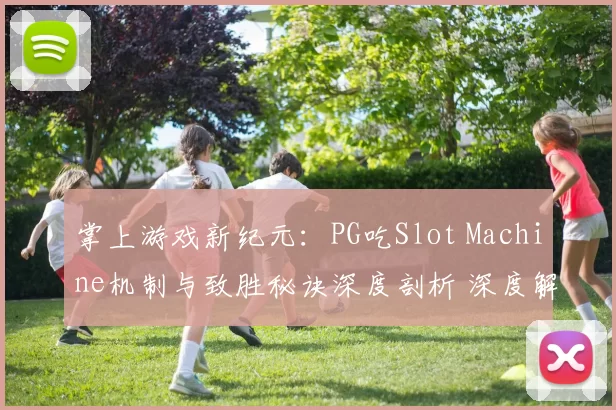 掌上游戏新纪元：PG吃Slot Machine机制与致胜秘诀深度剖析 深度解析