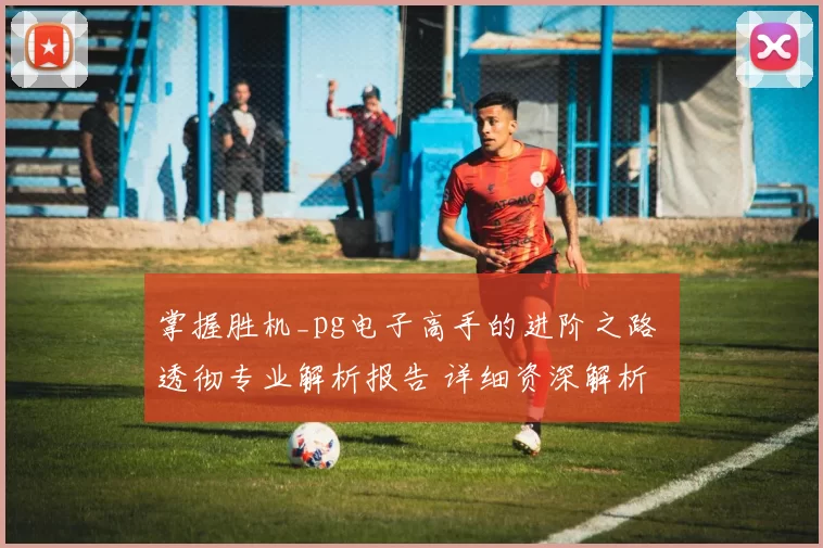 掌握胜机_pg电子高手的进阶之路 透彻专业解析报告 详细资深解析