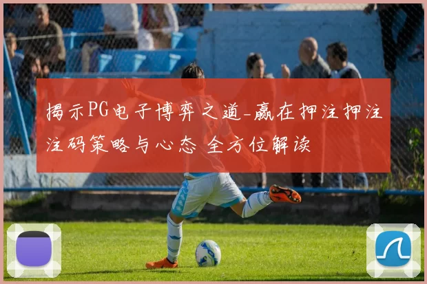 揭示PG电子博弈之道_赢在押注押注注码策略与心态 全方位解读