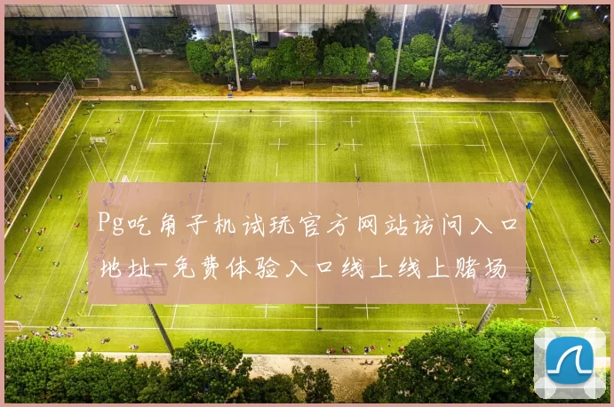 Pg吃角子机试玩官方网站访问入口地址-免费体验入口线上线上赌场
