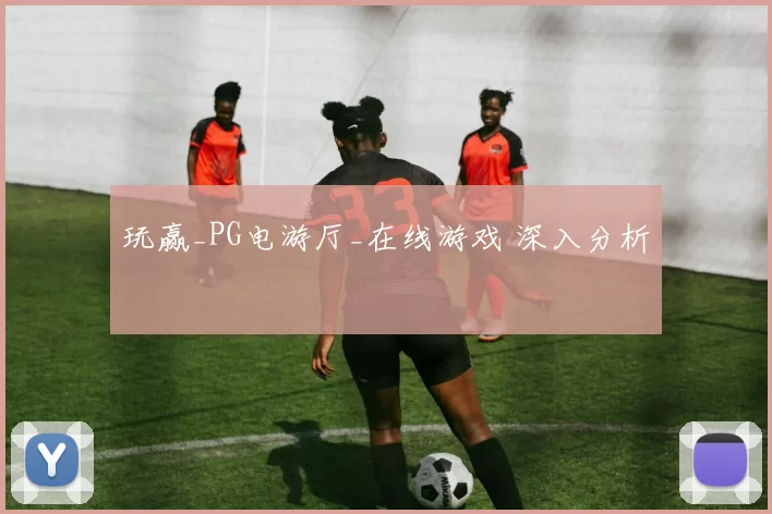 玩赢_PG电游厅_在线游戏 深入分析