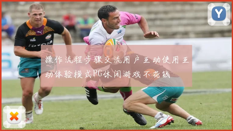 操作流程步骤交流用户互动使用互动体验模式PG休闲游戏不花钱