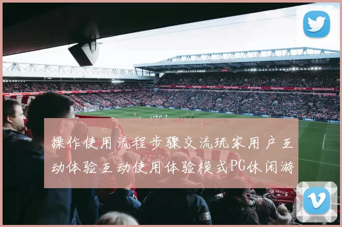 操作使用流程步骤交流玩家用户互动体验互动使用体验模式PG休闲游戏不花钱