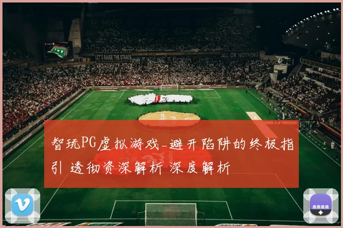 智玩PG虚拟游戏_避开陷阱的终极指引 透彻资深解析 深度解析