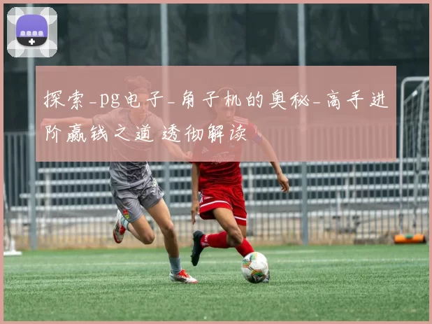 探索_pg电子_角子机的奥秘_高手进阶赢钱之道 透彻解读