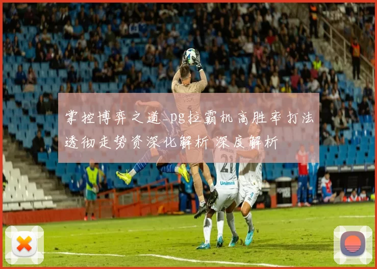 掌控博弈之道_pg拉霸机高胜率打法透彻走势资深化解析 深度解析