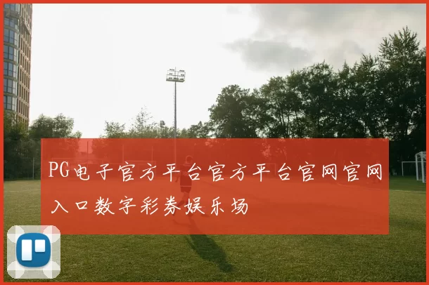 PG电子官方平台官方平台官网官网入口数字彩券娱乐场