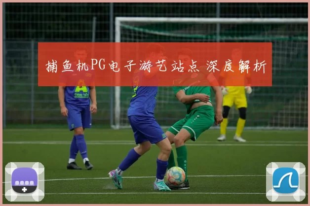 捕鱼机PG电子游艺站点 深度解析