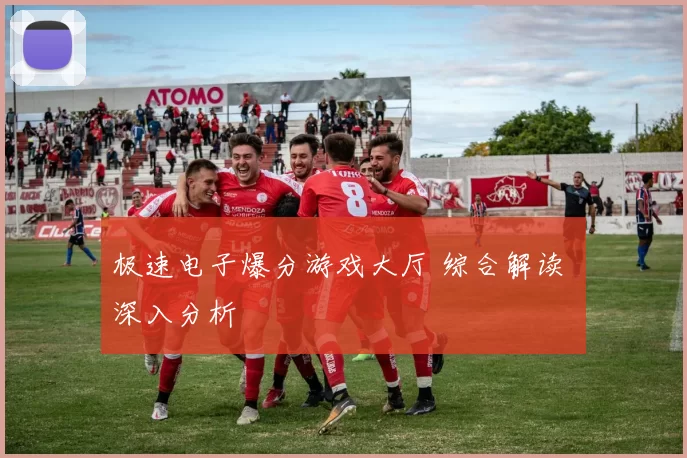 极速电子爆分游戏大厅 综合解读 深入分析