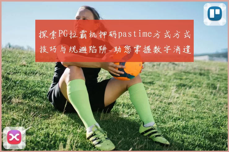 探索PG拉霸机押码pastime方式方式技巧与规避陷阱_助您掌握数字消遣主动权