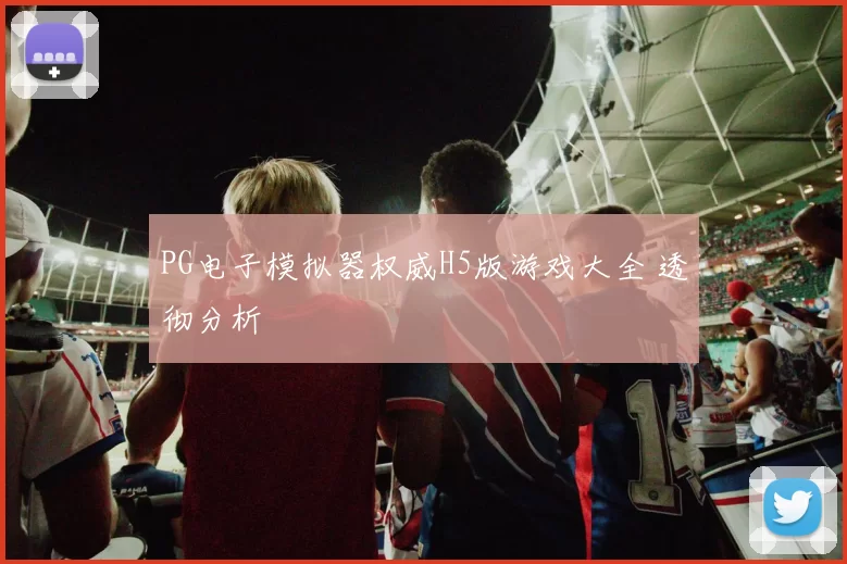 PG电子模拟器权威H5版游戏大全 透彻分析