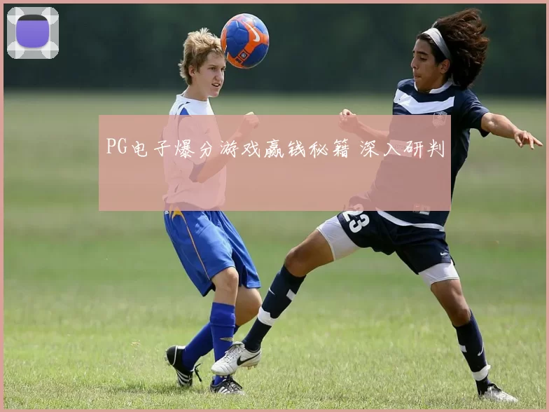 PG电子爆分游戏赢钱秘籍 深入研判