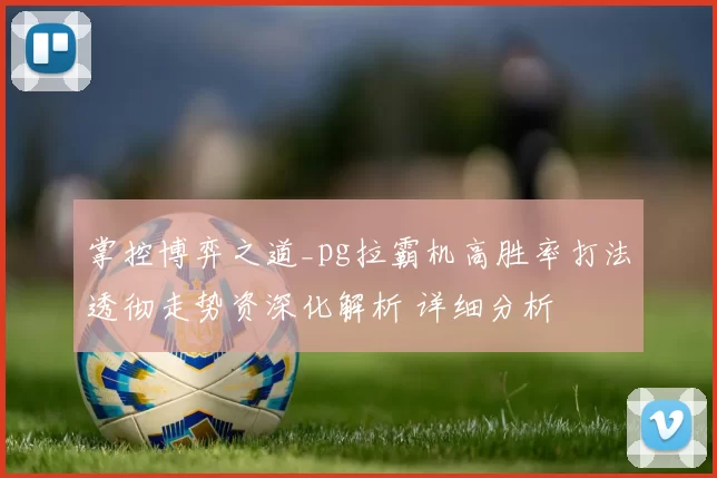 掌控博弈之道_pg拉霸机高胜率打法透彻走势资深化解析 详细分析