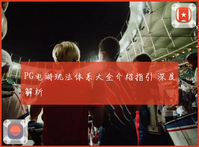 PG电游玩法体系大全介绍指引 深度解析