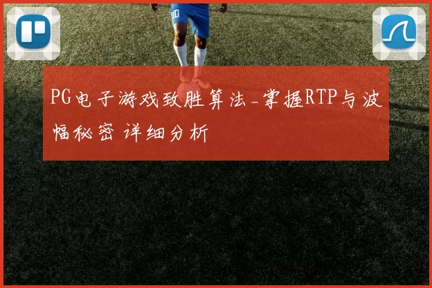 PG电子游戏致胜算法_掌握RTP与波幅秘密 详细分析